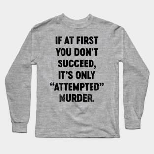 If At First You Don't Succeed It's Only Attempted Murder (Black) Funny Long Sleeve T-Shirt